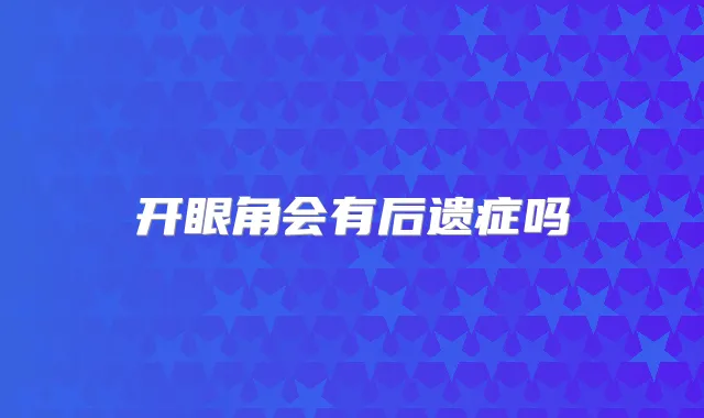开眼角会有后遗症吗