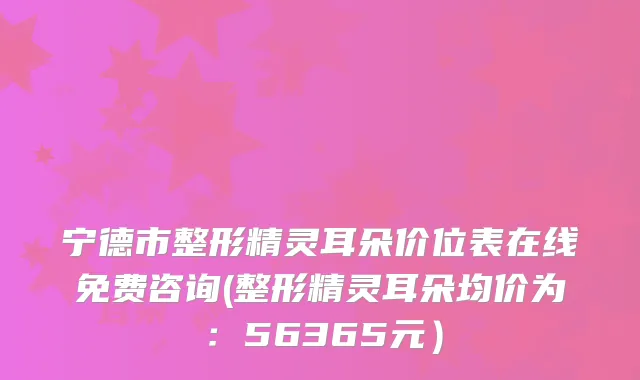 宁德市整形朵价位表在线免费咨询(整形朵均价为：56365元）