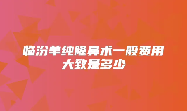 临汾单纯隆鼻术一般费用大致是多少