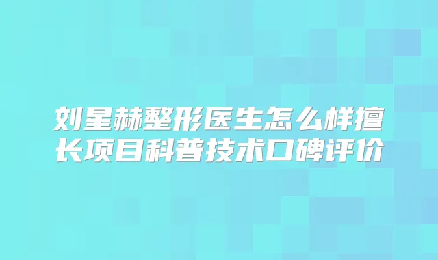 刘星赫整形医生怎么样擅长项目科普技术口碑评价