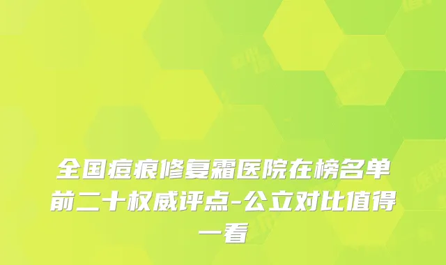 全国痘痕修复霜医院在榜名单前二十评点-公立对比值得一看
