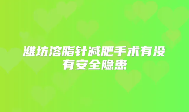 潍坊溶脂针减肥手术有没有安全隐患