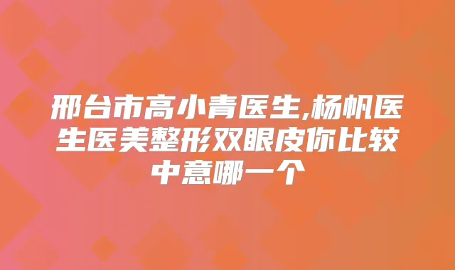 邢台市高小青医生,杨帆医生医美整形双眼皮你比较中意哪一个
