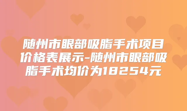 随州市眼部吸脂手术项目价格表展示-随州市眼部吸脂手术均价为18254元