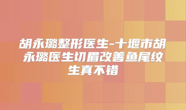 胡永璐整形医生-十堰市胡永璐医生切眉鱼尾纹生真不错
