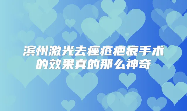 滨州激光去痤疮疤痕手术的效果真的那么神奇