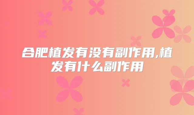 合肥植发有没有副作用,植发有什么副作用