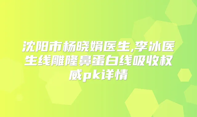 沈阳市杨晓娟医生,李冰医生线雕隆鼻蛋白线吸收pk详情