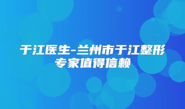 于江医生-兰州市于江整形专家值得信赖