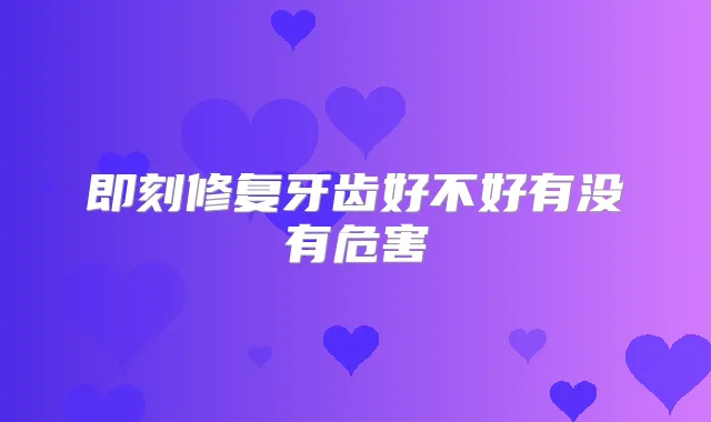 修复牙齿好不好有没有危害