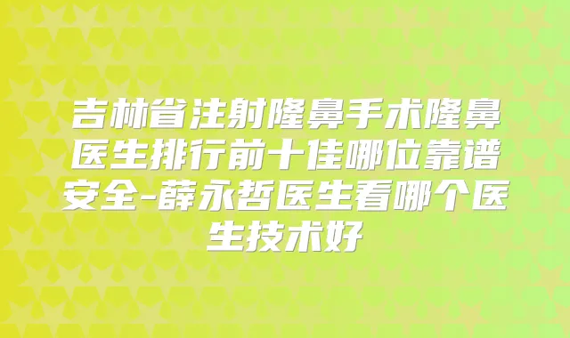 吉林省注射隆鼻手术隆鼻医生排行前十佳哪位靠谱安全-薛永哲医生看哪个医生技术好