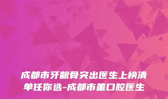 成都市牙龈骨突出医生上榜清单任你选-成都市董口腔医生