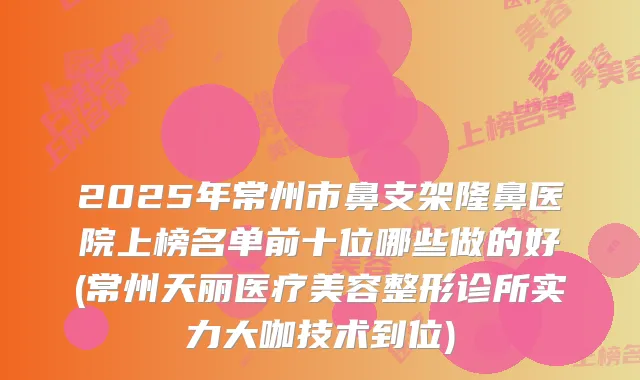 2025年常州市鼻支架隆鼻医院上榜名单前十位哪些做的好(常州天丽医疗美容整形诊所实力大咖技术到位)