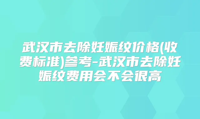武汉市去除妊娠纹价格(收费标准)参考-武汉市去除妊娠纹费用会不会很高