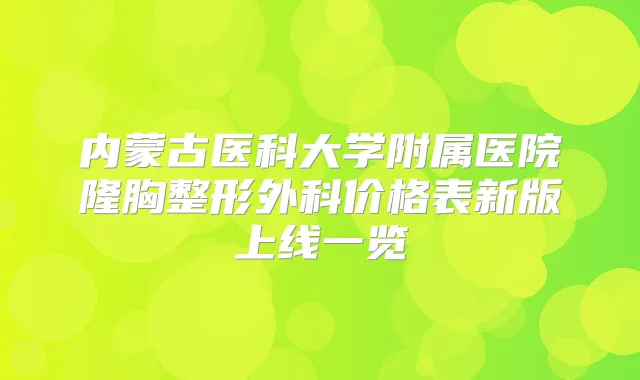 内蒙古医科大学附属医院隆胸整形外科价格表新版上线一览