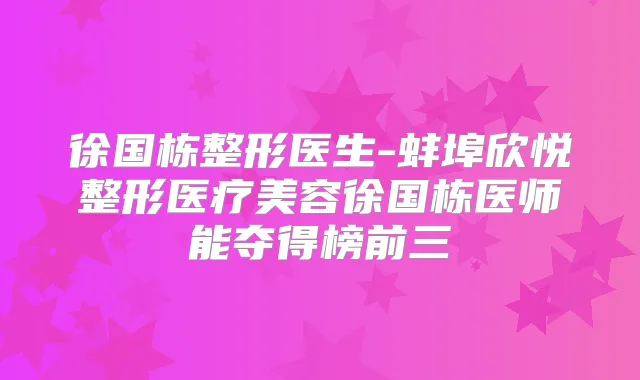 徐国栋整形医生-蚌埠欣悦整形医疗美容徐国栋医师能夺得榜前三