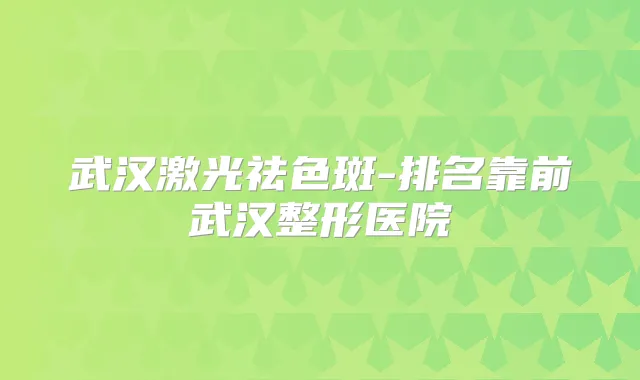 武汉激光祛色斑-排名靠前武汉整形医院
