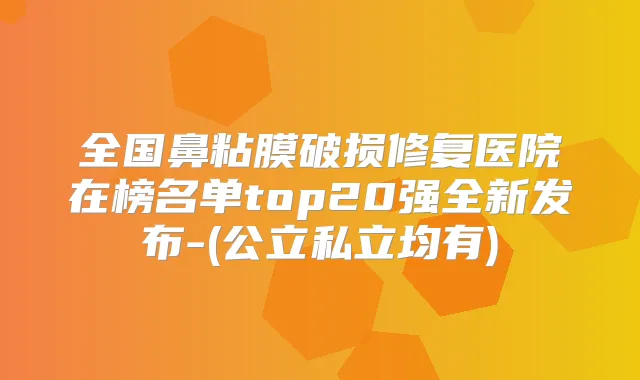 全国鼻粘膜破损修复医院在榜名单top20强全新发布-(公立私立均有)