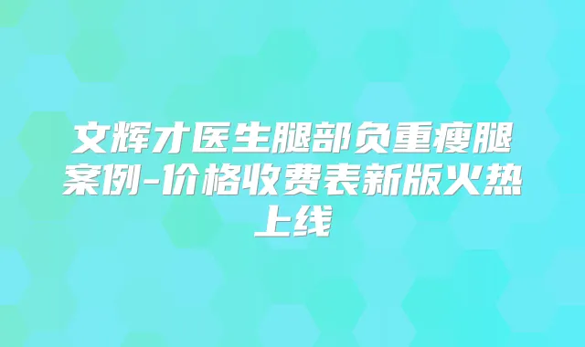 文辉才医生腿部负重瘦腿案例-价格收费表新版火热上线