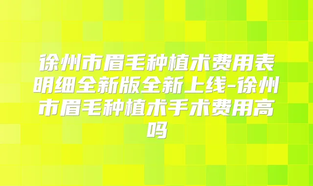 徐州市眉毛种植术费用表明细全新版全新上线-徐州市眉毛种植术手术费用高吗