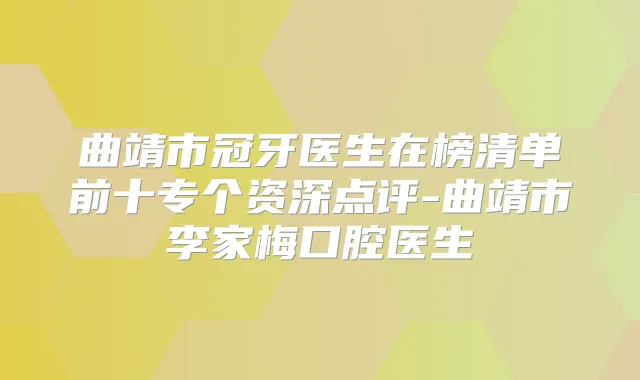 曲靖市冠牙医生在榜清单前十专个资深点评-曲靖市李家梅口腔医生