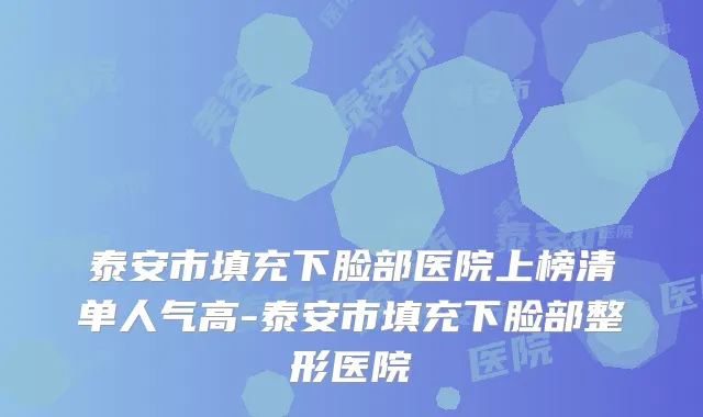 泰安市填充下脸部医院上榜清单人气高-泰安市填充下脸部整形医院