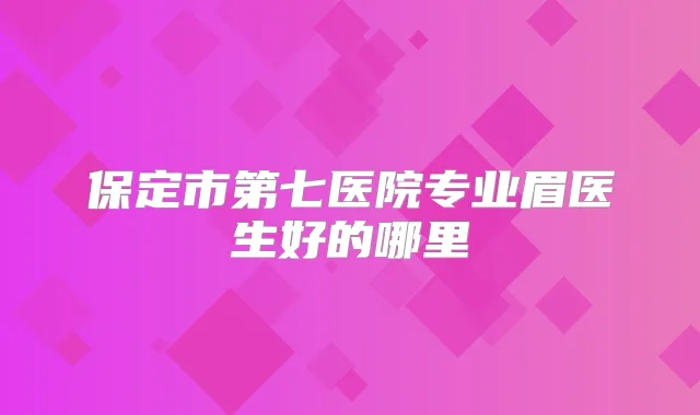 保定市第七医院专业眉医生好的哪里
