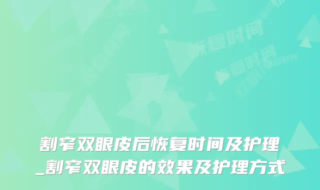 割窄双眼皮后恢复时间及护理_割窄双眼皮的效果及护理方式