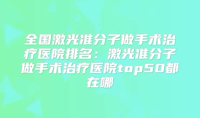 全国激光准分子做手术医院排名:激光准分子做手术医院top50都在哪
