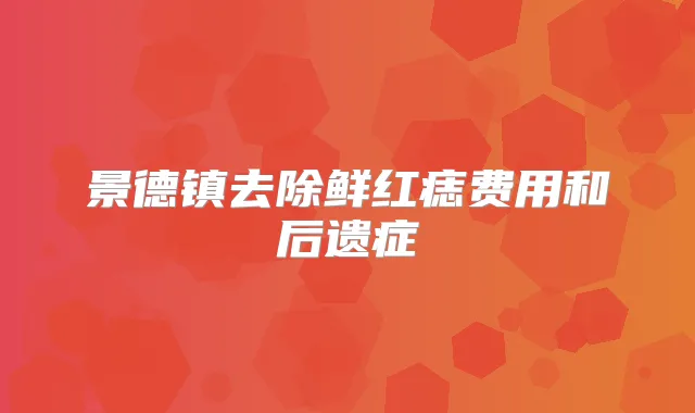 景德镇去除鲜红痣费用和后遗症