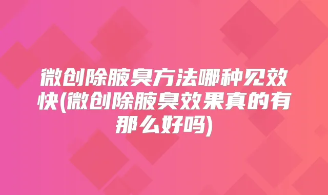 微创除腋臭方法哪种见效快(微创除腋臭效果真的有那么好吗)