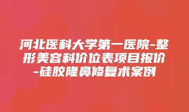 河北医科大学第一医院-整形美容科价位表项目报价-硅胶隆鼻修复术案例