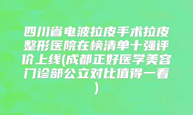 四川省电波拉皮手术拉皮整形医院在榜清单十强评价上线(成都正好医学美容门诊部公立对比值得一看)