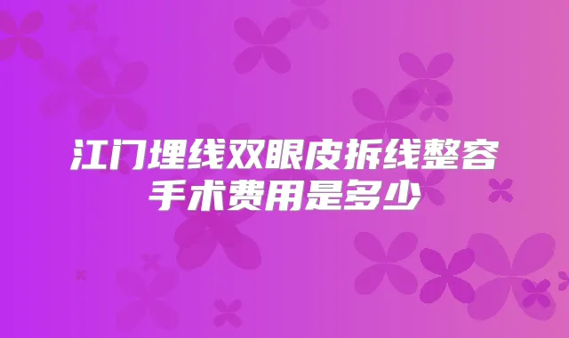江门埋线双眼皮拆线整容手术费用是多少