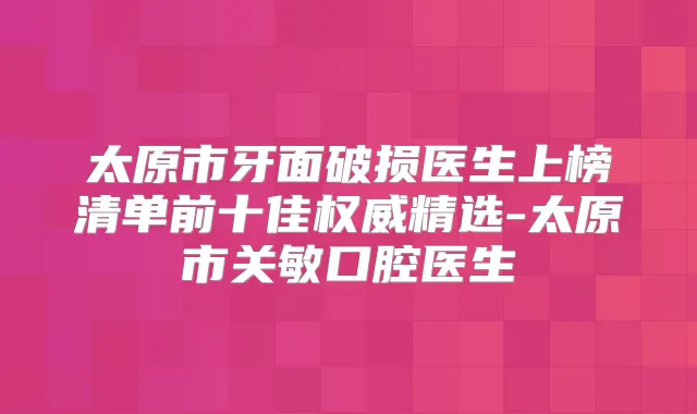 太原市牙面破损医生上榜清单前十佳精选-太原市关敏口腔医生