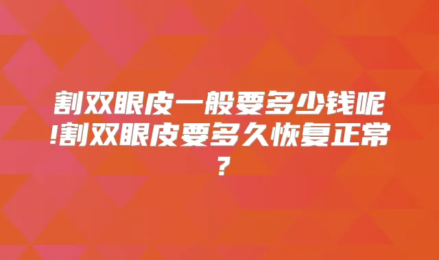 割双眼皮一般要多少钱呢!割双眼皮要多久恢复正常？