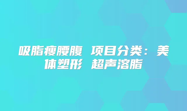 吸脂瘦腰腹 项目分类:美体塑形 超声溶脂