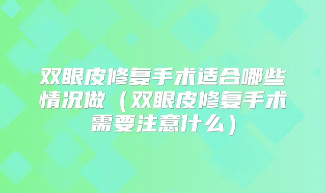 双眼皮修复手术适合哪些情况做(双眼皮修复手术需要注意什么)