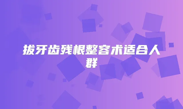 拔牙齿残根整容术适合人群