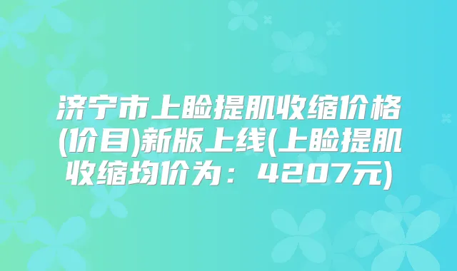 济宁市上睑提肌收缩价格(价目)新版上线(上睑提肌收缩均价为:4207元)