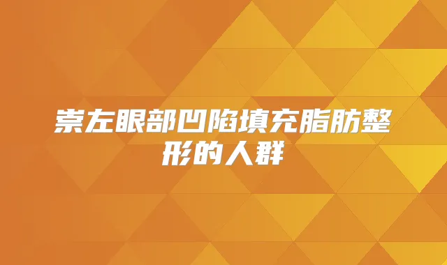 崇左眼部凹陷填充脂肪整形的人群