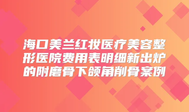 海口美兰红妆医疗美容整形医院费用表明细新出炉的附磨骨下颌角削骨案例
