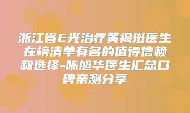 浙江省E光黄褐斑医生在榜清单有名的值得信赖和选择-陈旭华医生汇总口碑亲测分享