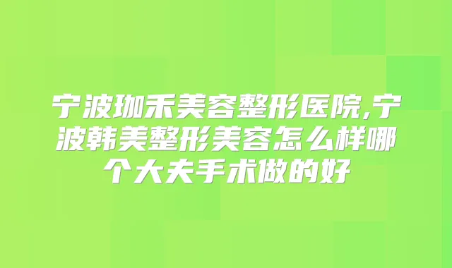 宁波珈禾美容整形医院,宁波韩美整形美容怎么样哪个大夫手术做的好