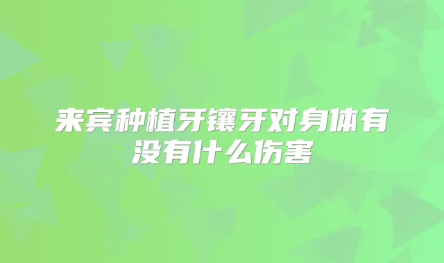 来宾种植牙镶牙对身体有没有什么伤害