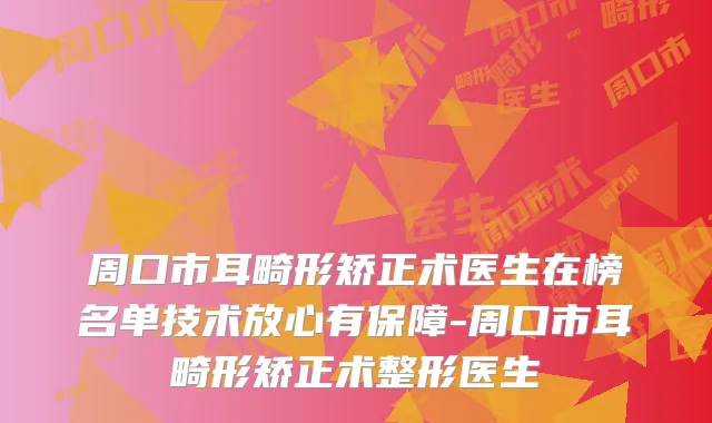 周口市耳畸形矫正术医生在榜名单技术放心有保障-周口市耳畸形矫正术整形医生