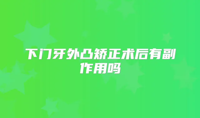 下门牙外凸矫正术后有副作用吗