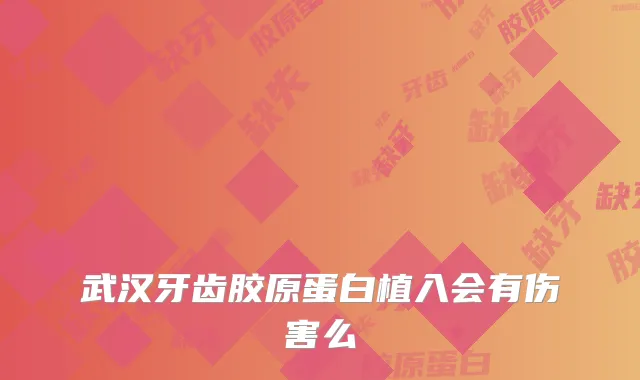 武汉牙齿胶原蛋白植入会有伤害么