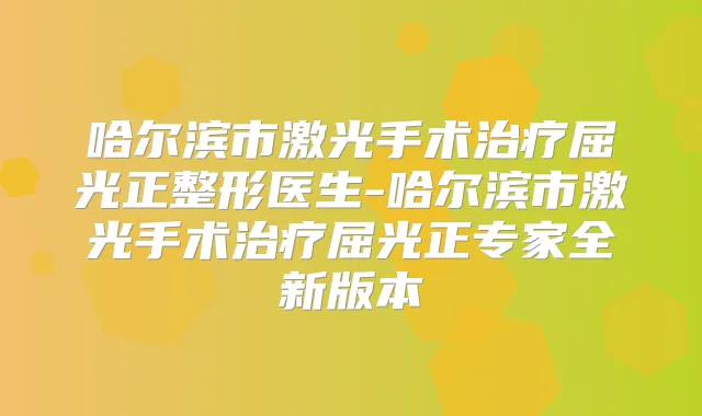 哈尔滨市激光手术屈光正整形医生-哈尔滨市激光手术屈光正专家全新版本