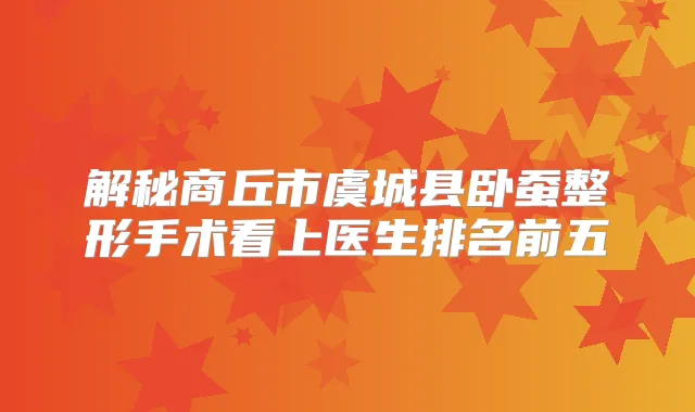 解秘商丘市虞城县卧蚕整形手术看上医生排名前五